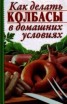 Книга "Как делать колбасы в домашних условиях" - BooksFinder.ru