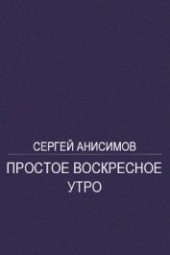 Книга "Простое воскресное утро, автор Анисимов Сергей - BooksFinder.ru