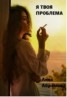 Книга "Я твоя проблема (СИ)" - BooksFinder.ru