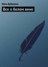 Книга "Все о белом вине, автор Дубровин Иван - BooksFinder.ru