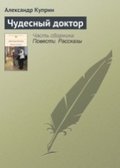 Книга "Чудесный доктор, автор Александр Иванович Куприн - BooksFinder.ru