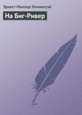 Книга "На Биг-Ривер, автор Эрнест Миллер Хемингуэй - BooksFinder.ru