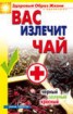 Книга "Вас излечит чай. Черный, зеленый, красный" - BooksFinder.ru