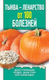 Книга "Тыква – лекарство от 100 болезней. Доступный чудо-доктор организма, автор Ирина Зайцева - BooksFinder.ru