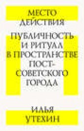 Книга "Место действия. Публичность и ритуал в пространстве постсоветского города, автор Илья Утехин - BooksFinder.ru