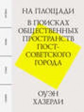 Книга "На площади. В поисках общественных пространств постсоветского города, автор Оуэн Хазерли - BooksFinder.ru
