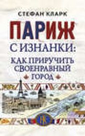 Книга "Париж с изнанки. Как приручить своенравный город, автор Стефан Кларк - BooksFinder.ru
