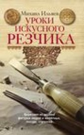 Книга "Уроки искусного резчика. Вырезаем из дерева фигурки людей и животных, посуду, статуэтки, автор Михаил Ильяев - BooksFinder.ru