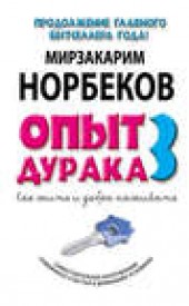Книга "Опыт дурака-3. Как жить и добра наживать. Самостоятельное изготовление семейного счастья в домашних условиях, автор Мирзакарим Норбеков - BooksFinder.ru