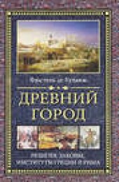 Книга "Древний город. Религия, законы, институты Греции и Рима, автор Фюстель де Куланж - BooksFinder.ru