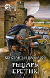 Книга "Рыцарь. Еретик, автор Константин Калбазов - BooksFinder.ru