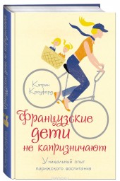 Книга "Французские дети не капризничают. Уникальный опыт парижского воспитания, автор Кэтрин Кроуфорд - BooksFinder.ru