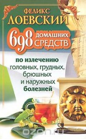 Книга "698 домашних средств по излечению головных, грудных, брюшных и наружных болезней, автор Феликс Лоевский - BooksFinder.ru