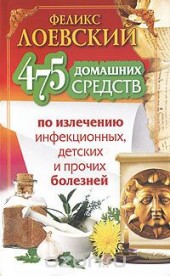 Книга "475 домашних средств по излечению инфекционных, детских и прочих болезней, автор Феликс Лоевский - BooksFinder.ru