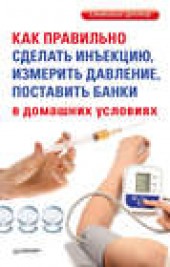 Книга "Как правильно сделать инъекцию, измерить давление, поставить банки в домашних условиях, автор  Коллектив авторов - BooksFinder.ru
