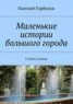 Книга "Маленькие истории большого города" - BooksFinder.ru