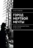 Книга "Город мертвой мечты. Иллюстрированный роман в трех частях" - BooksFinder.ru