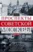 Книга "Проспекты советской Москвы. История реконструкции главных улиц города. 1935–1990" - BooksFinder.ru