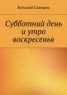 Книга "Суббота и утро воскресенья" - BooksFinder.ru