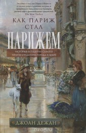 Книга "Как Париж стал Парижем. История создания самого притягательного города в мире, автор Джоан Дежан - BooksFinder.ru