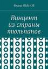 Книга "Винцент из страны тюльпанов, автор Федор Иванов - BooksFinder.ru