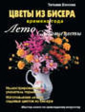 Книга "Цветы из бисера. Времена года. Лето. Садовые цветы, автор Татьяна Коссова - BooksFinder.ru