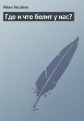 Книга "Где и что болит у нас?, автор Аксаков Иван Сергеевич - BooksFinder.ru